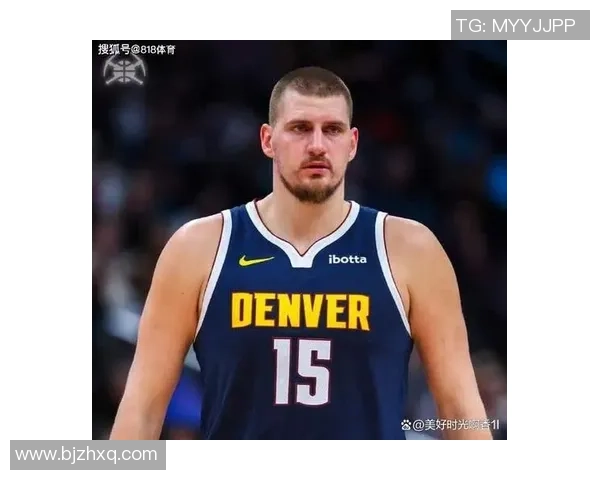 尼古拉约基奇如何在NBA赛场上书写传奇人生与篮球智慧